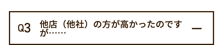 Q3 他店(他社)の方が高かったのですが