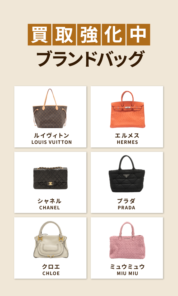 買取強化中
ブランドバッグ
ルイヴィトン
エルメス
LOUIS VUITTON
HERMES
シャネル
プラダ
CHANEL
PRADA
クロエ
CHLOE
ミュウミュウ
MIU MIU