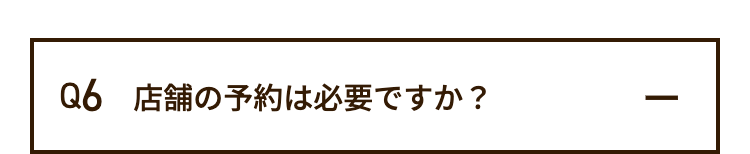 Q6 店舗の予約は必要ですか?