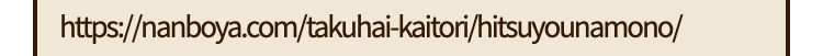https://nanboya.com/takuhai-kaitori/hitsuyounamono/