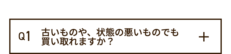 Q1
古いものや、状態の悪いものでも
買い取れますか?