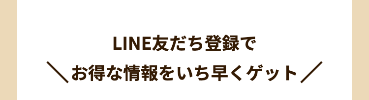 LINE友だち登録で
お得な情報をいち早くゲット/
