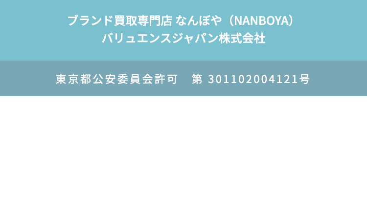 ブランド買取専門店 なんぼや (NANBOYA)
バリュエンスジャパン株式会社
東京都公安委員会許可 第 301102004121号
