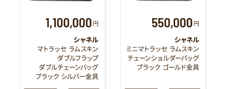 バッグの
買取容皆価格
2,550,000
エルメス
1,200,000 P
シャネル
ケリー28
トゴ ブラック
ゴールド金具
マトラッセ パテント
ハート型
チェーンハンドバッグ
ブラック
CO2 杉の木:30.2本分
杉の木 20.1 本分
水
浴槽: 177.2 杯分
浴槽 118.1 杯分
3,300,000P
エルメス
バーキン 25
トゴ ブラック
シルバー金具
275,000円
ルイ・ヴィトン
パルナセア
カプシーヌ BB
M94586
杉の木:40.3 本分
杉の木 1.7 本分
浴槽: 236.2杯分
浴槽: 167 杯分
1,100,000円
550,000円
シャネル
マトラッセ ラムスキン
ダブルフラップ
ダブルチェーンバッグ
ブラックシルバー金具
シャネル
ミニマトラッセ ラムスキン
チェーンショルダーバッグ
ブラック ゴールド金具
杉の木 30.2 本分
杉の木 30.2 本分
浴槽: 177.2 杯分
浴槽: 177.2杯分
187,000円
101,000円
ルイ・ヴィトン
モノグラム スピーディ
バンドリエール 20
M45957
ルイ・ヴィトン
モノグラム
ミニモンスリ
M51137
杉の木 7.5 本分
杉の木 22.7 本分
浴槽 293.5杯分
浴槽 880.5杯分
※上記はあくまでも参考価格 (税込) であり、 実際の買取価格を保証す
るものではありません。 実際の買取価格はお品物の状態、 付属品の有
無、製造年代、相場変動や在庫状況により変動いたします。 なお、対
象外の商品もございます。 事前にLINEで査定の際や、 店頭でバリュー
デザイナーにご確認ください。