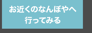 お近くのなんぼやへ
行ってみる