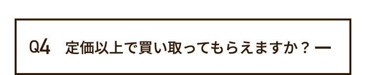 Q4 定価以上で買い取ってもらえますか? 